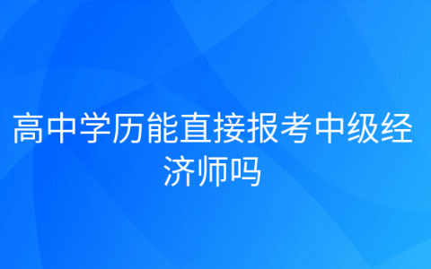 重庆高中学历能直接报考中级经济师吗