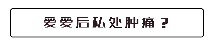 “每次爱爱完，私处都会又肿又痛！到底是怎么回事？？？”