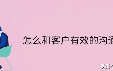 怎么和客户有效的沟通(怎么和客户有效互动)