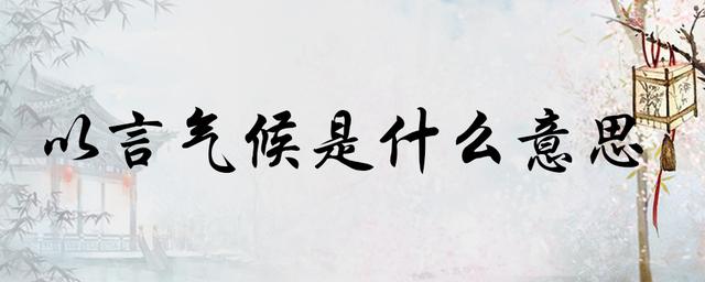 以言气候是什么意思，其中所代表的含义是什么