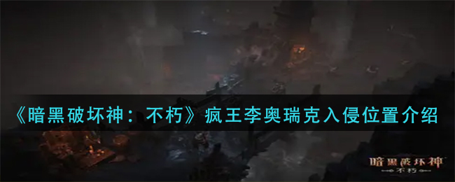 《暗黑破坏神：不朽》疯王李奥瑞克入侵位置介绍