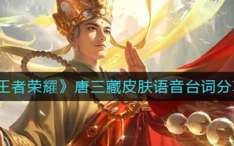 王者荣耀唐三藏皮肤语音台词大全分享吧(王者荣耀唐僧台词)