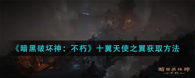 《暗黑破坏神:不朽》十翼天使之翼获取方法