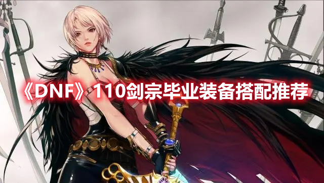 《DNF》110剑宗毕业装备搭配推荐 《DNF》110剑宗毕业装备搭配推荐