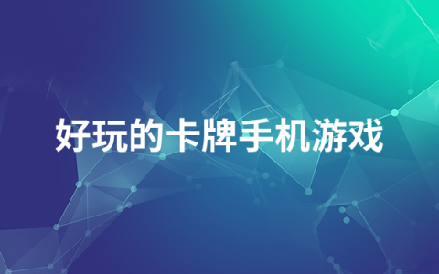 2022好玩的卡牌手机游戏有哪些   好玩的卡牌手机游戏排行榜