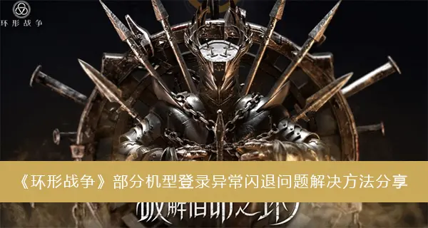 环战部分机型登录异常闪退问题解决方法共享