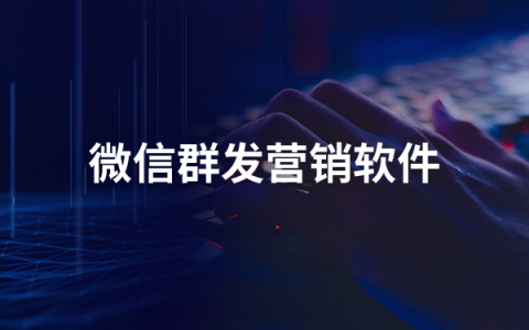 微信群发营销软件有哪些   微信群发营销软件排行榜