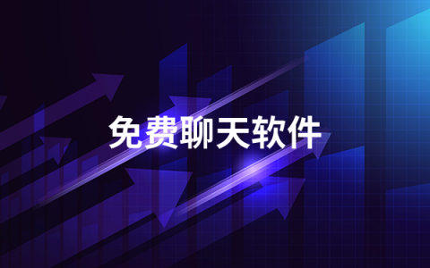 免费聊天软件有哪些  免费聊天软件排行榜