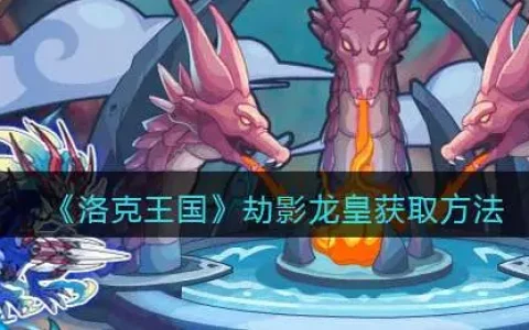 洛克王国狮子宫劫影龙皇打法，洛克王国劫影龙皇获得方法