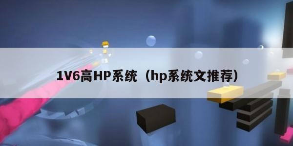 V6高HP系统（hp系统文推荐）"