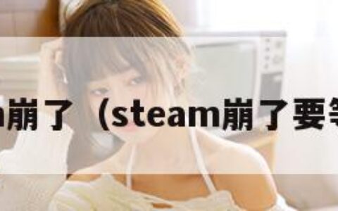 Steam崩了（steam崩了要等多久）