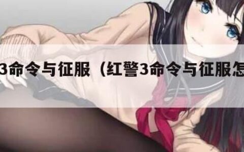 红警3命令与征服（红警3命令与征服怎么玩）