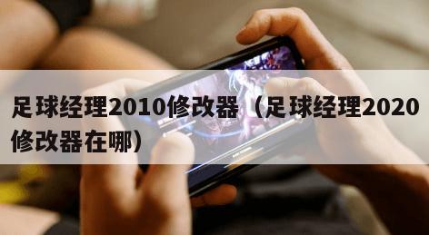 足球经理2010修改器（足球经理2020修改器在哪）