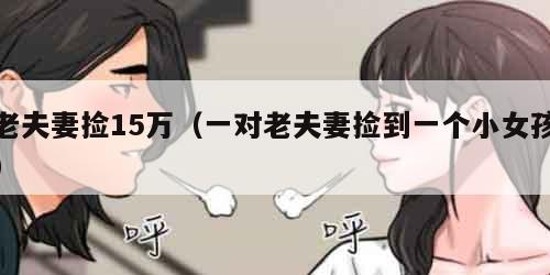 老夫妻捡15万（一对老夫妻捡到一个小女孩）