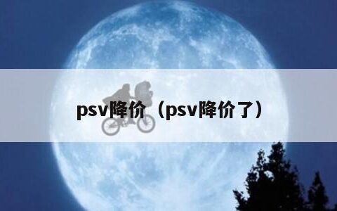 psv降价（psv降价了）
