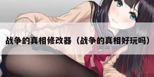 战争的真相修改器（战争的真相好玩吗）