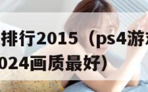 ps4游戏排行2015（ps4游戏排行榜前十名2024画质最好）