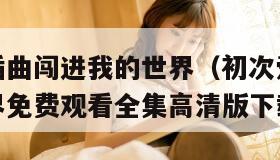 初次爱你插曲闯进我的世界（初次爱你插曲闯进我的世界免费观看全集高清版下载安装）