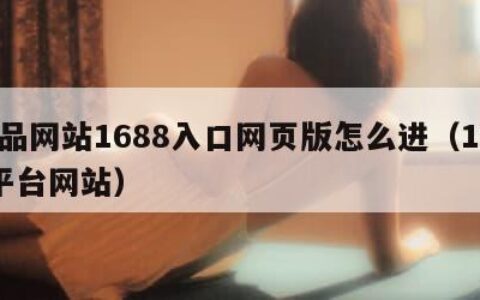 成品网站1688入口网页版怎么进（1688平台网站）