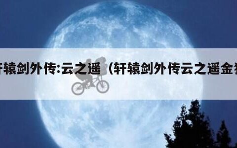 轩辕剑外传:云之遥（轩辕剑外传云之遥金狼）
