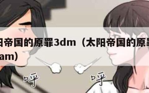 太阳帝国的原罪3dm（太阳帝国的原罪2 steam）