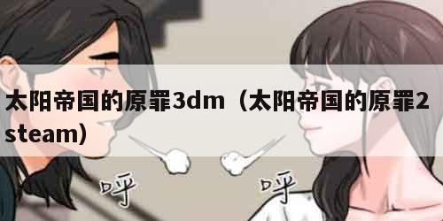 太阳帝国的原罪3dm（太阳帝国的原罪2 steam）