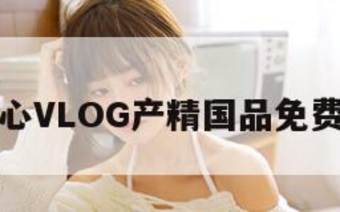 糖心VLOG产精国品免费入