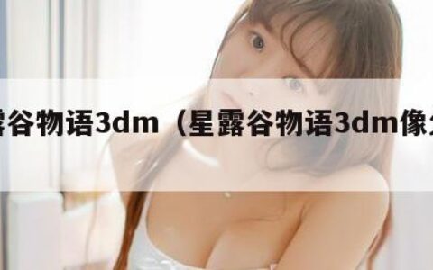 星露谷物语3dm（星露谷物语3dm像父母）