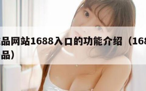 成品网站1688入口的功能介绍（1688产品）