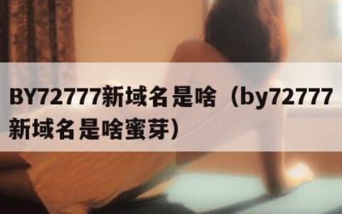 BY72777新域名是啥（by72777新域名是啥蜜芽）