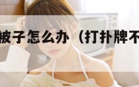 打扑牌不盖被子怎么办（打扑牌不盖被子怎么办医院）