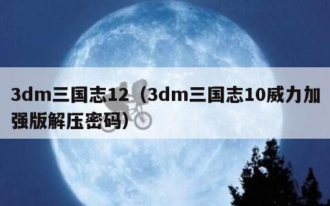 3dm三国志12（3dm三国志10威力加强版解压密码）