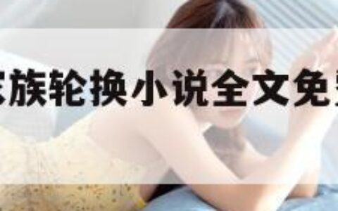 家族轮换（家族轮换小说全文免费阅读无弹窗）