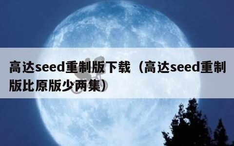 高达seed重制版下载（高达seed重制版比原版少两集）