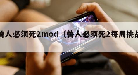 兽人必须死2mod（兽人必须死2每周挑战）
