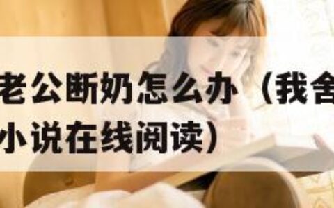 我舍不得给老公断奶怎么办（我舍不得给老公断奶怎么办小说在线阅读）