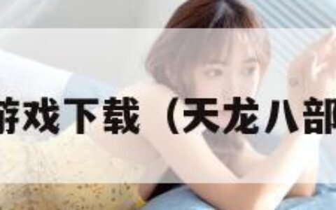 天龙八部游戏下载（天龙八部游戏门派）