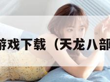 天龙八部游戏下载（天龙八部游戏门派）