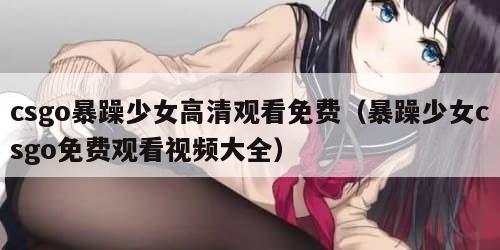 csgo暴躁少女高清观看免费（暴躁少女csgo免费观看视频大全）