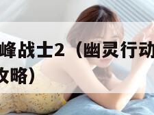 幽灵行动尖峰战士2（幽灵行动尖峰战士2 xbox360 攻略）