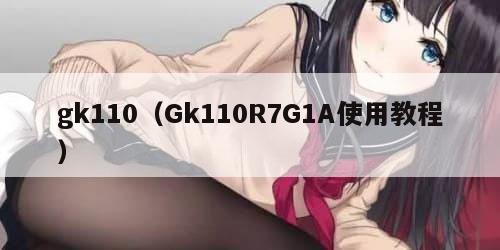 gk110（Gk110R7G1A使用教程）