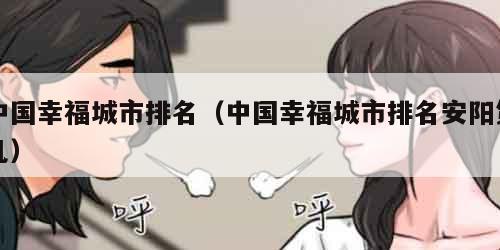 中国幸福城市排名（中国幸福城市排名安阳第几）