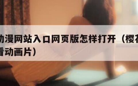 成品动漫网站入口网页版怎样打开（樱花动漫在线看动画片）