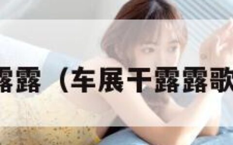 车展干露露（车展干露露歌曲内容）