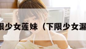 下限少女莲妹（下限少女漏水）