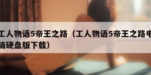 工人物语5帝王之路（工人物语5帝王之路电脑硬盘版下载）