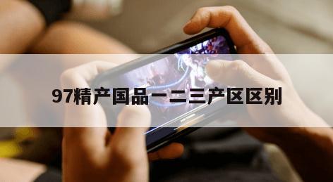 7精产国品一二三产区区别"