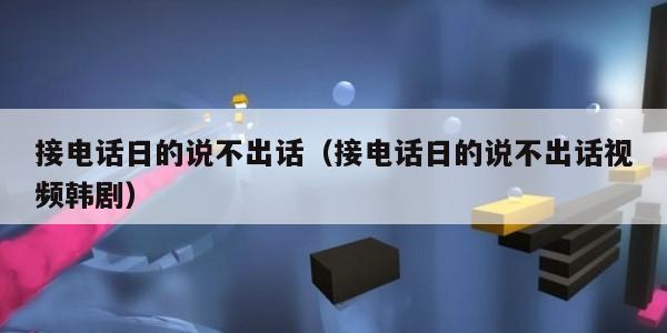 接电话日的说不出话（接电话日的说不出话视频韩剧）