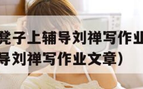 孙尚香站在凳子上辅导刘禅写作业（孙尚香站在凳子上辅导刘禅写作业文章）