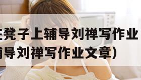 孙尚香站在凳子上辅导刘禅写作业（孙尚香站在凳子上辅导刘禅写作业文章）